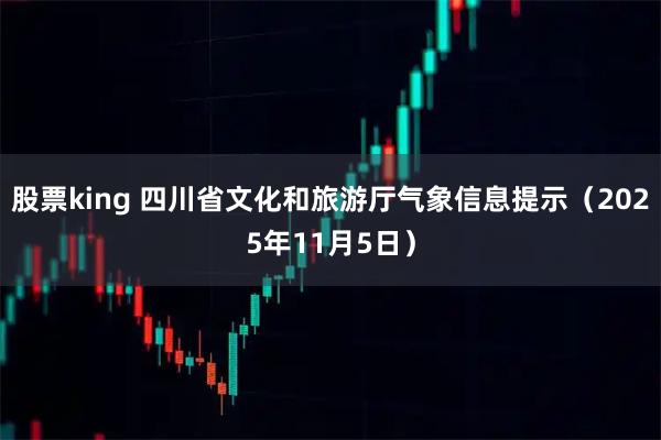 股票king 四川省文化和旅游厅气象信息提示（2025年11月5日）