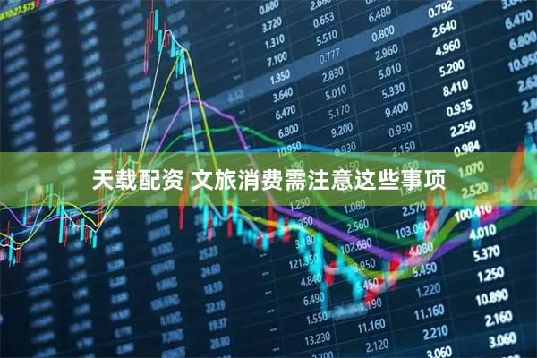 天载配资 文旅消费需注意这些事项