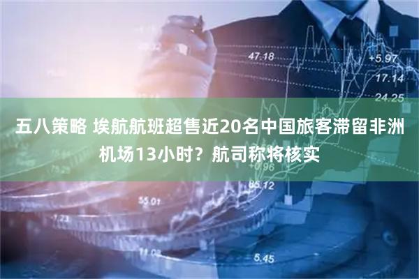 五八策略 埃航航班超售近20名中国旅客滞留非洲机场13小时？航司称将核实