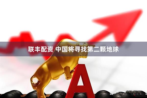 联丰配资 中国将寻找第二颗地球