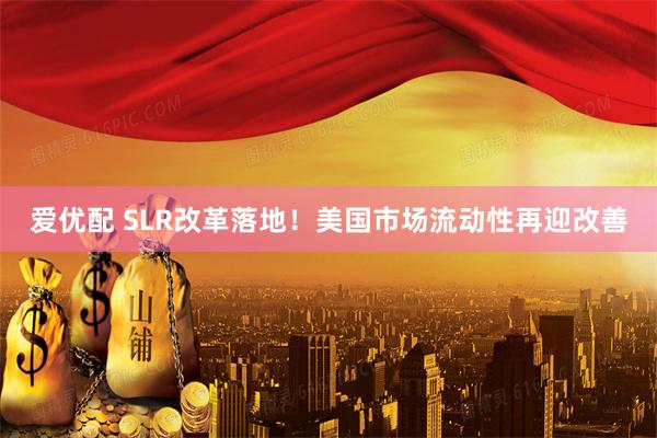 爱优配 SLR改革落地！美国市场流动性再迎改善