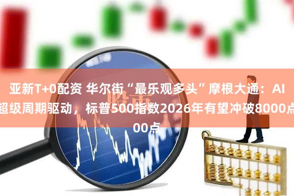 亚新T+0配资 华尔街“最乐观多头”摩根大通：AI超级周期驱动，标普500指数2026年有望冲破8000点
