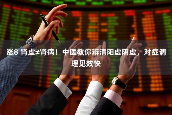 涨8 肾虚≠肾病！中医教你辨清阳虚阴虚，对症调理见效快