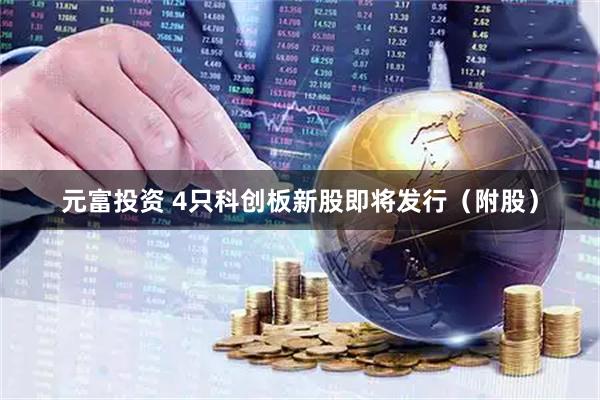 元富投资 4只科创板新股即将发行（附股）