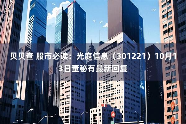 贝贝查 股市必读：光庭信息（301221）10月13日董秘有最新回复