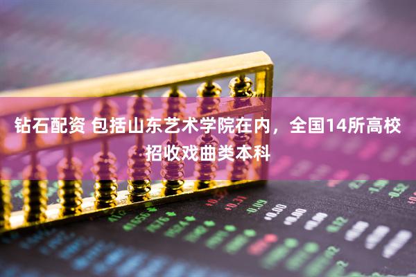 钻石配资 包括山东艺术学院在内，全国14所高校招收戏曲类本科