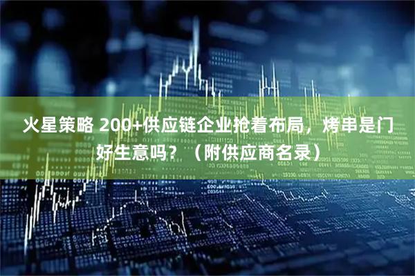火星策略 200+供应链企业抢着布局，烤串是门好生意吗？（附供应商名录）