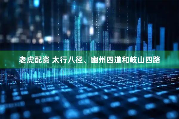 老虎配资 太行八径、幽州四道和岐山四路