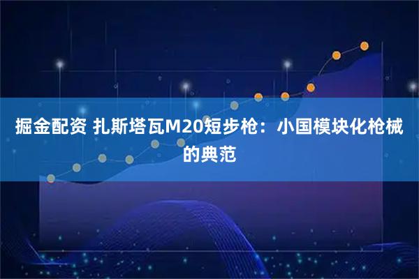掘金配资 扎斯塔瓦M20短步枪：小国模块化枪械的典范