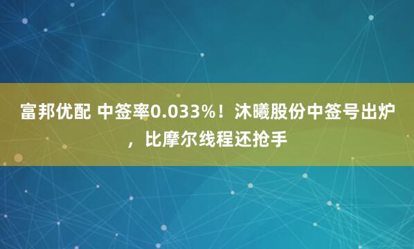 富邦优配 中签率0.033%！沐曦股份中签号出炉，比摩尔线程还抢手