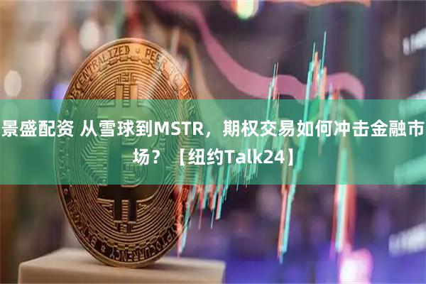 景盛配资 从雪球到MSTR,期权交易如何冲击金融市场?【纽约Talk24】