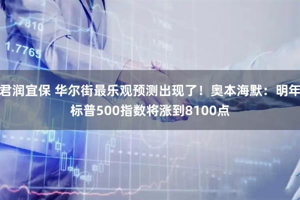 君润宜保 华尔街最乐观预测出现了！奥本海默：明年标普500指数将涨到8100点