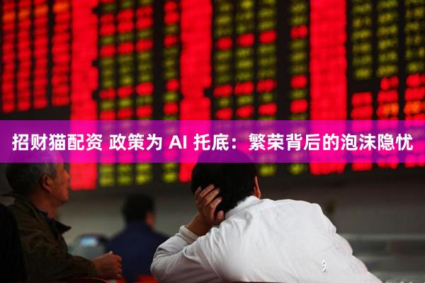 招财猫配资 政策为 AI 托底：繁荣背后的泡沫隐忧