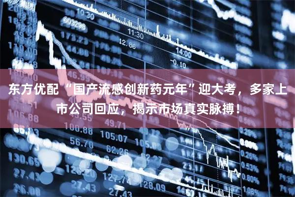 东方优配 “国产流感创新药元年”迎大考，多家上市公司回应，揭示市场真实脉搏！