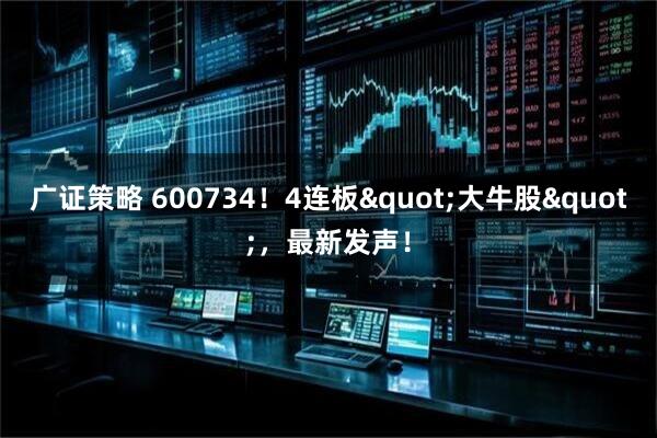广证策略 600734！4连板"大牛股"，最新发声！