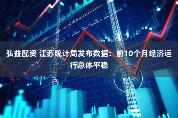 弘益配资 江苏统计局发布数据：前10个月经济运行总体平稳