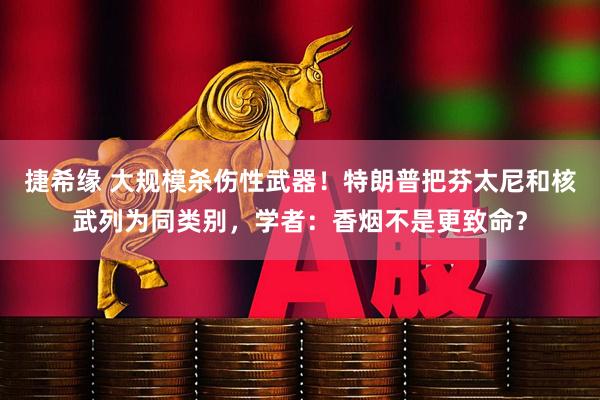捷希缘 大规模杀伤性武器！特朗普把芬太尼和核武列为同类别，学者：香烟不是更致命？