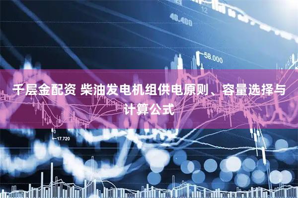 千层金配资 柴油发电机组供电原则、容量选择与计算公式