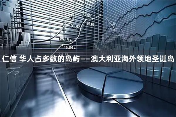 仁信 华人占多数的岛屿——澳大利亚海外领地圣诞岛