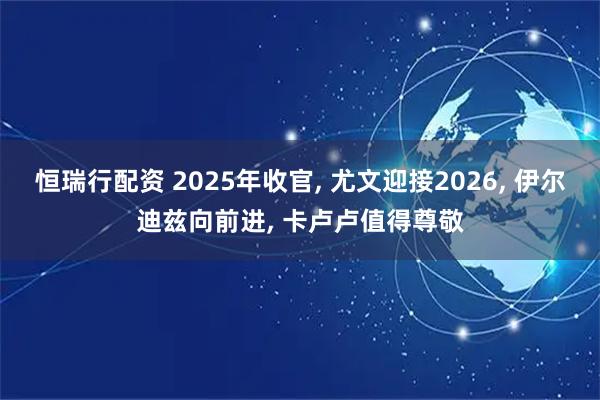 恒瑞行配资 2025年收官, 尤文迎接2026, 伊尔迪兹向前进, 卡卢卢值得尊敬