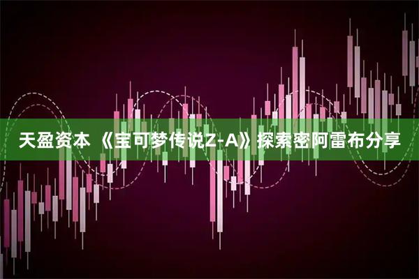 天盈资本 《宝可梦传说Z-A》探索密阿雷布分享