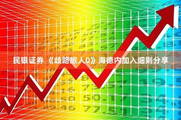 民银证券 《歧路旅人0》海德内加入细则分享