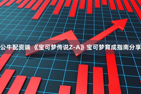 公牛配资端 《宝可梦传说Z-A》宝可梦育成指南分享