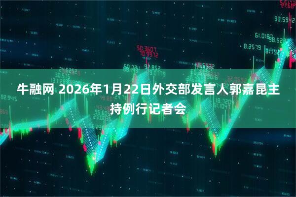 牛融网 2026年1月22日外交部发言人郭嘉昆主持例行记者会