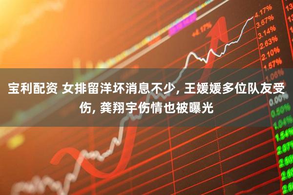 宝利配资 女排留洋坏消息不少, 王媛媛多位队友受伤, 龚翔宇伤情也被曝光